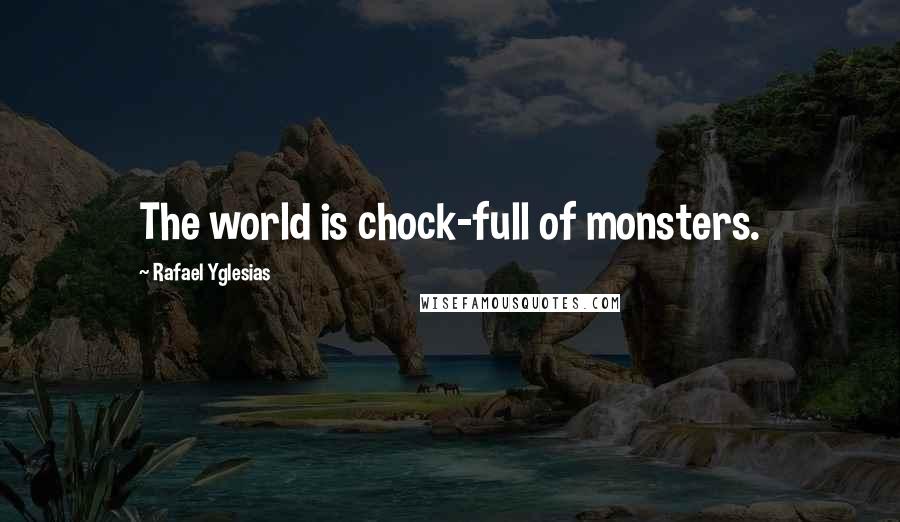 Rafael Yglesias Quotes: The world is chock-full of monsters.