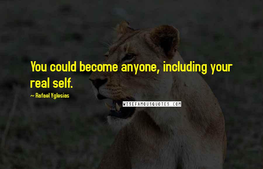 Rafael Yglesias Quotes: You could become anyone, including your real self.