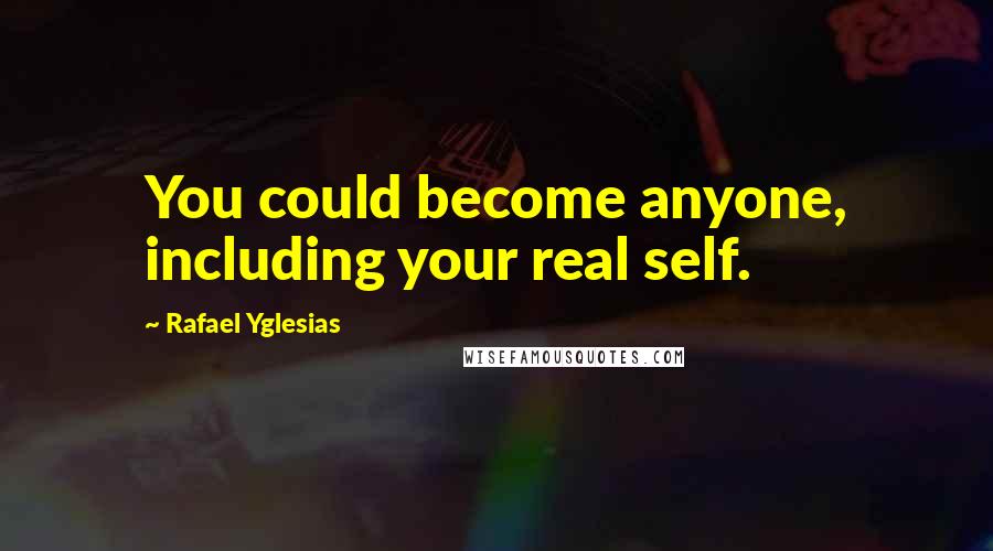 Rafael Yglesias Quotes: You could become anyone, including your real self.