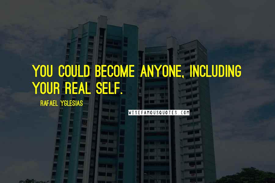 Rafael Yglesias Quotes: You could become anyone, including your real self.