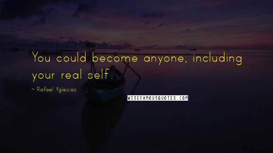 Rafael Yglesias Quotes: You could become anyone, including your real self.