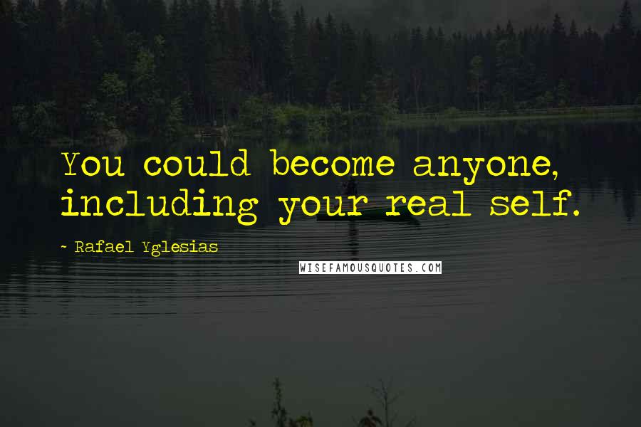 Rafael Yglesias Quotes: You could become anyone, including your real self.