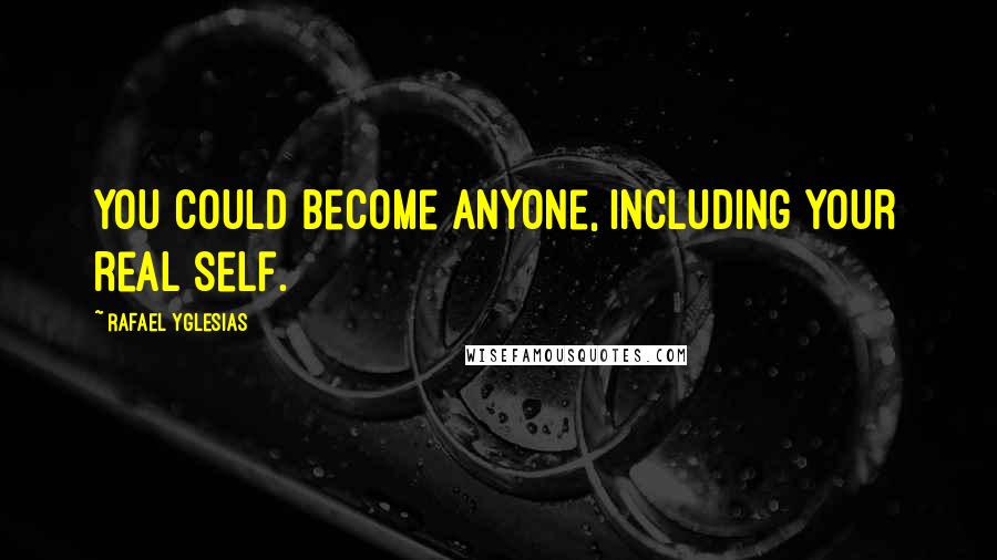 Rafael Yglesias Quotes: You could become anyone, including your real self.