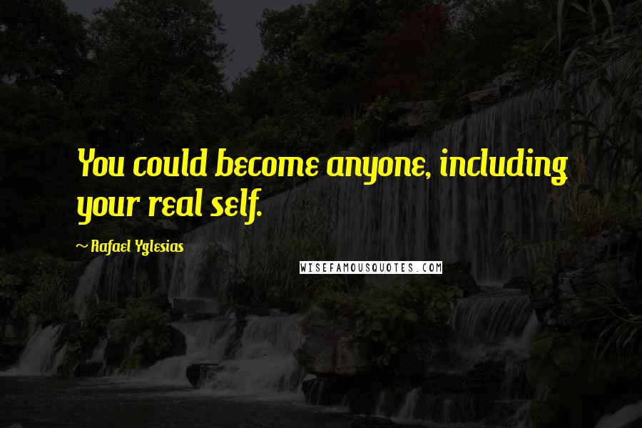 Rafael Yglesias Quotes: You could become anyone, including your real self.