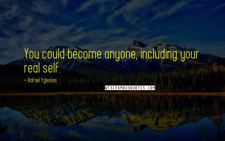 Rafael Yglesias Quotes: You could become anyone, including your real self.