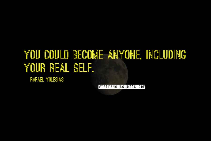 Rafael Yglesias Quotes: You could become anyone, including your real self.