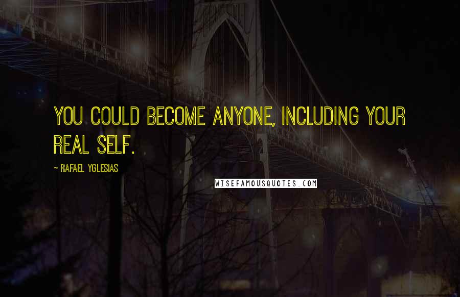 Rafael Yglesias Quotes: You could become anyone, including your real self.