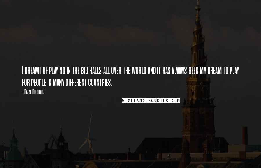 Rafal Blechacz Quotes: I dreamt of playing in the big halls all over the world and it has always been my dream to play for people in many different countries.