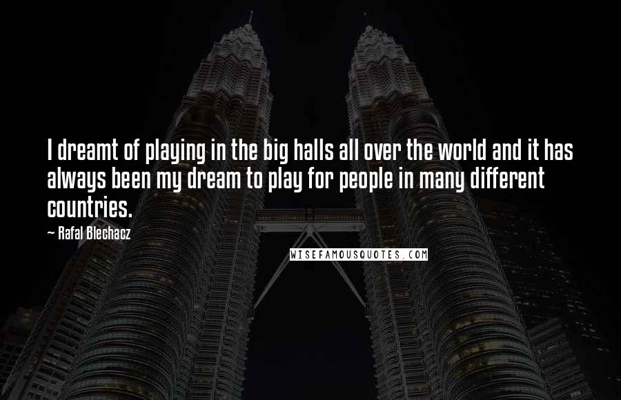 Rafal Blechacz Quotes: I dreamt of playing in the big halls all over the world and it has always been my dream to play for people in many different countries.