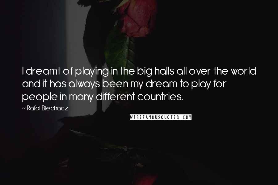 Rafal Blechacz Quotes: I dreamt of playing in the big halls all over the world and it has always been my dream to play for people in many different countries.