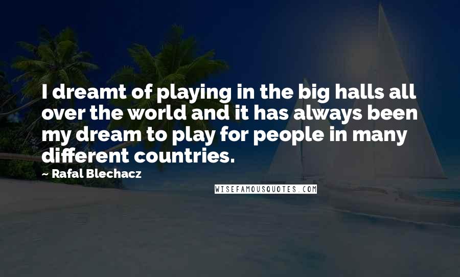 Rafal Blechacz Quotes: I dreamt of playing in the big halls all over the world and it has always been my dream to play for people in many different countries.