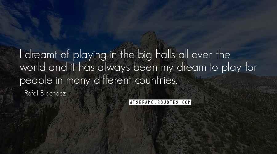 Rafal Blechacz Quotes: I dreamt of playing in the big halls all over the world and it has always been my dream to play for people in many different countries.