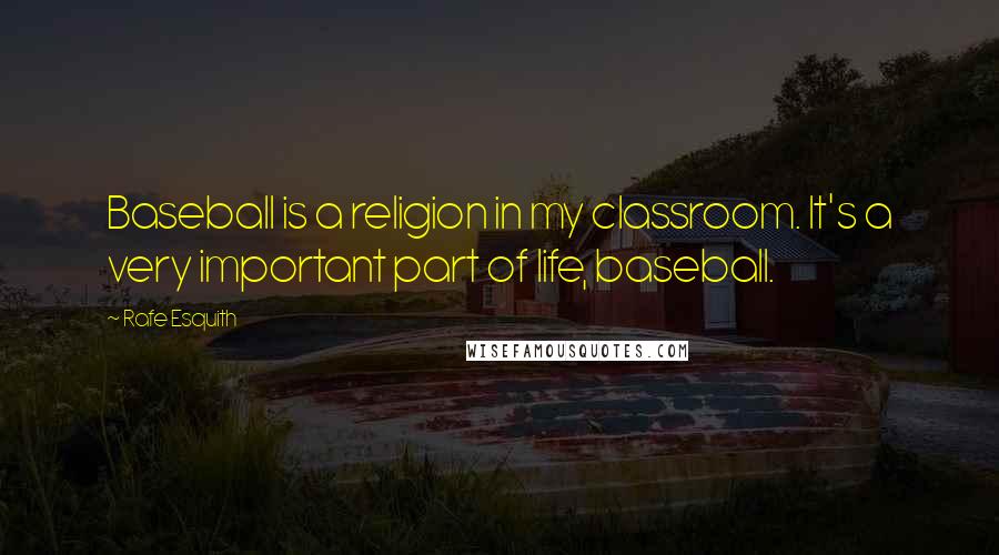 Rafe Esquith Quotes: Baseball is a religion in my classroom. It's a very important part of life, baseball.