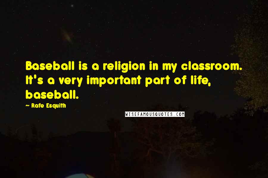 Rafe Esquith Quotes: Baseball is a religion in my classroom. It's a very important part of life, baseball.