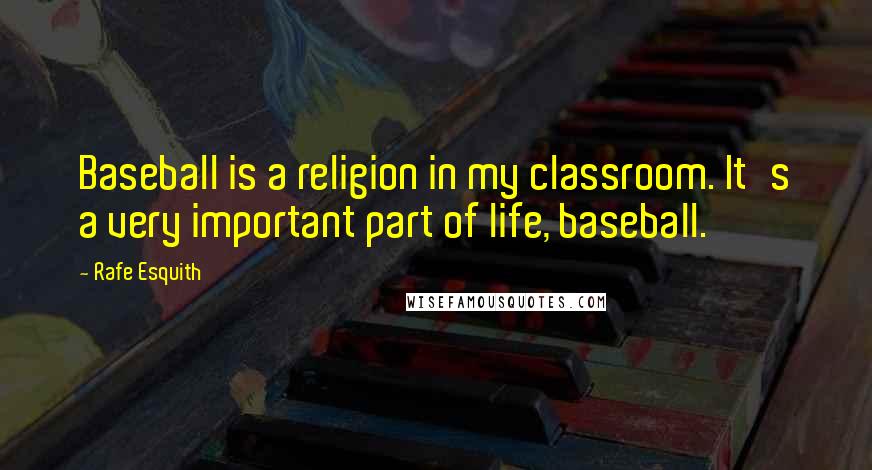 Rafe Esquith Quotes: Baseball is a religion in my classroom. It's a very important part of life, baseball.