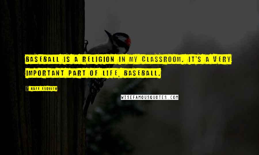 Rafe Esquith Quotes: Baseball is a religion in my classroom. It's a very important part of life, baseball.