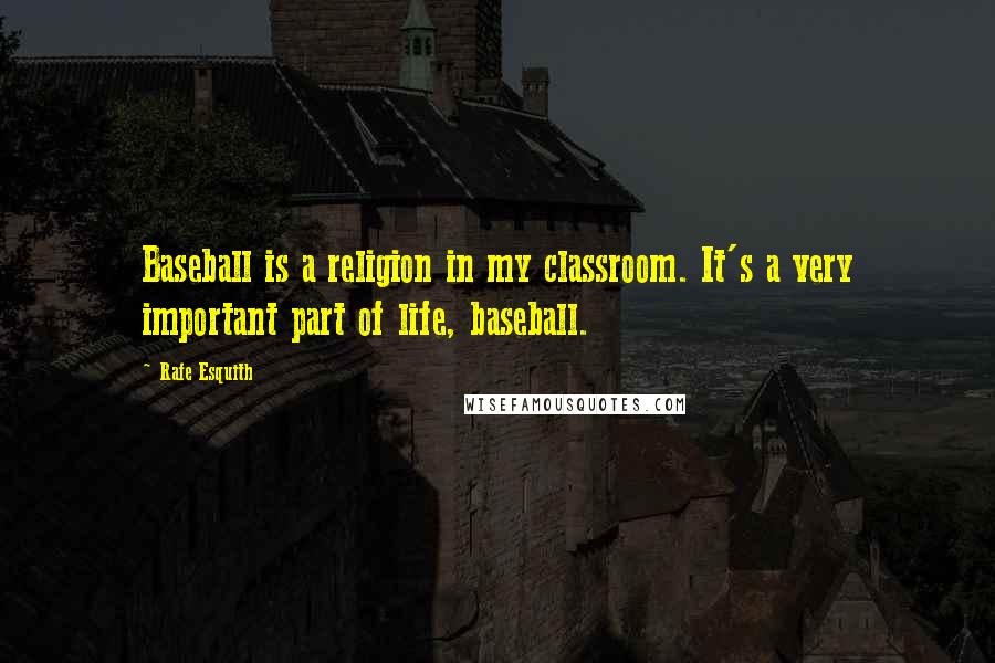 Rafe Esquith Quotes: Baseball is a religion in my classroom. It's a very important part of life, baseball.