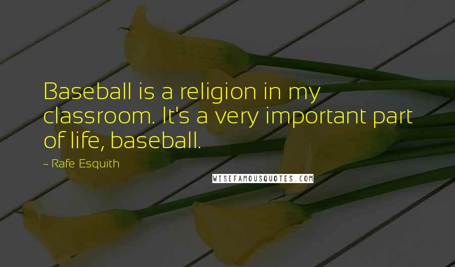 Rafe Esquith Quotes: Baseball is a religion in my classroom. It's a very important part of life, baseball.