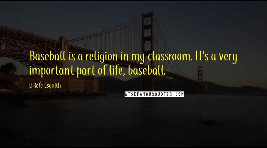 Rafe Esquith Quotes: Baseball is a religion in my classroom. It's a very important part of life, baseball.