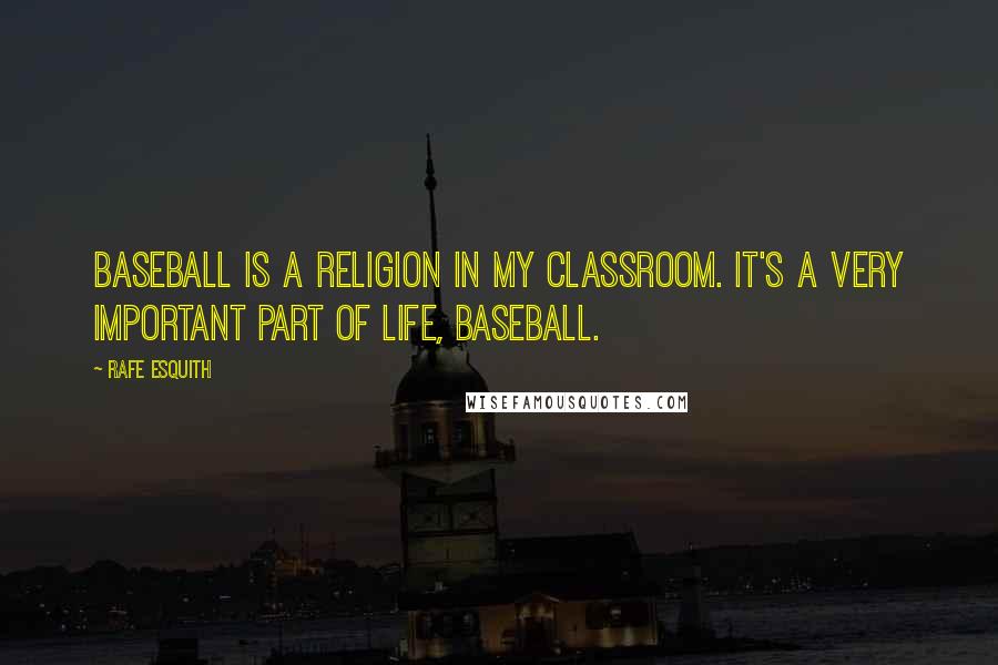Rafe Esquith Quotes: Baseball is a religion in my classroom. It's a very important part of life, baseball.