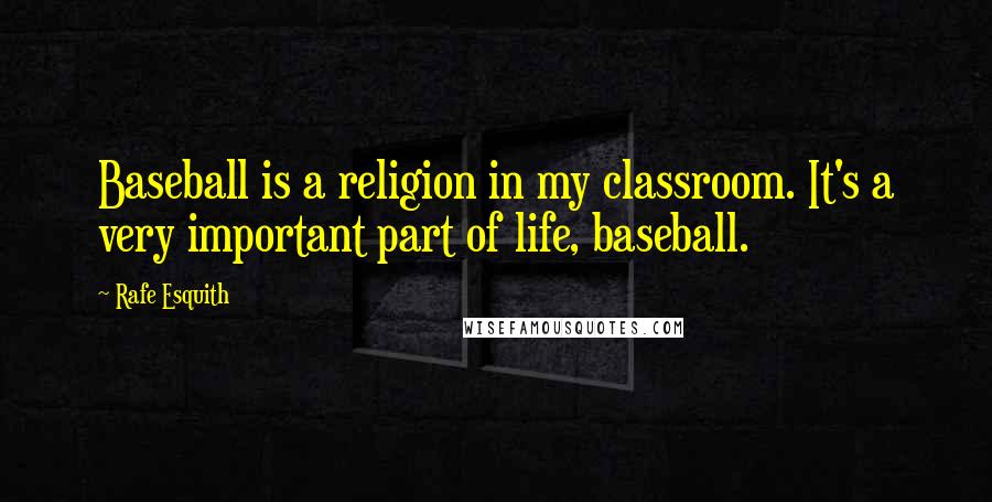 Rafe Esquith Quotes: Baseball is a religion in my classroom. It's a very important part of life, baseball.