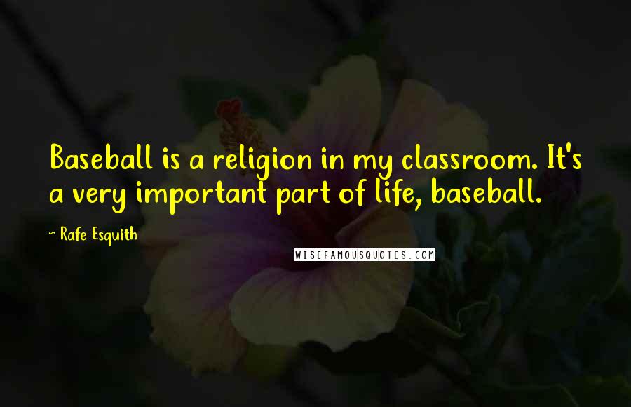 Rafe Esquith Quotes: Baseball is a religion in my classroom. It's a very important part of life, baseball.