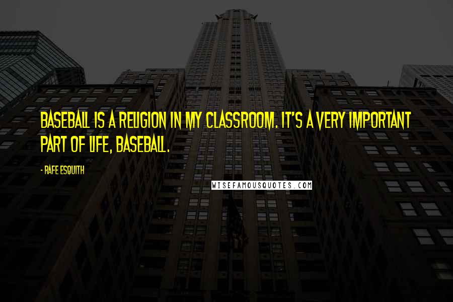 Rafe Esquith Quotes: Baseball is a religion in my classroom. It's a very important part of life, baseball.