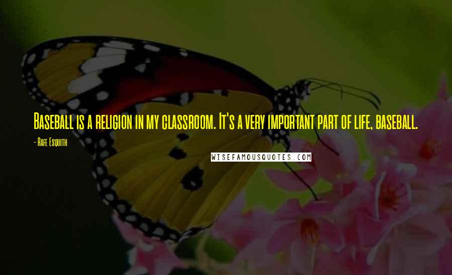 Rafe Esquith Quotes: Baseball is a religion in my classroom. It's a very important part of life, baseball.