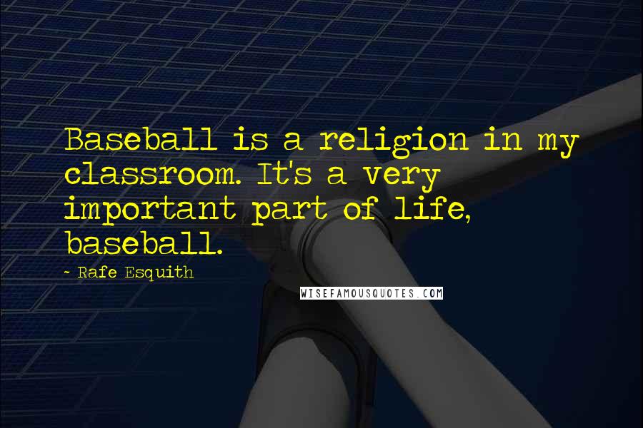 Rafe Esquith Quotes: Baseball is a religion in my classroom. It's a very important part of life, baseball.