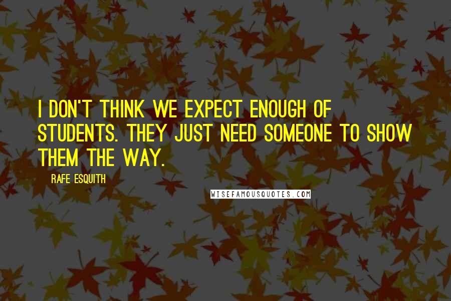 Rafe Esquith Quotes: I don't think we expect enough of students. They just need someone to show them the way.