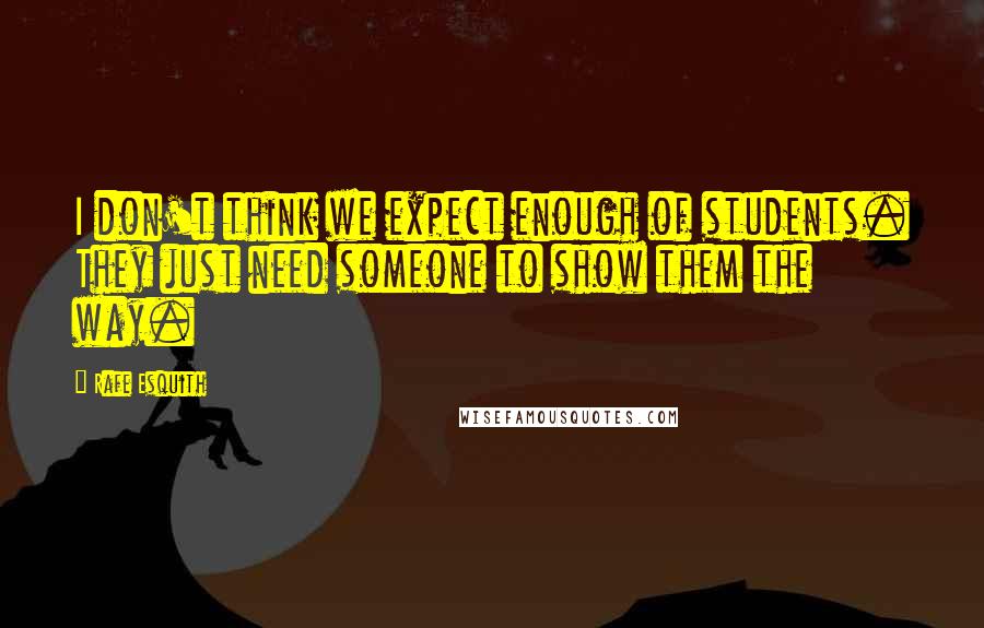 Rafe Esquith Quotes: I don't think we expect enough of students. They just need someone to show them the way.