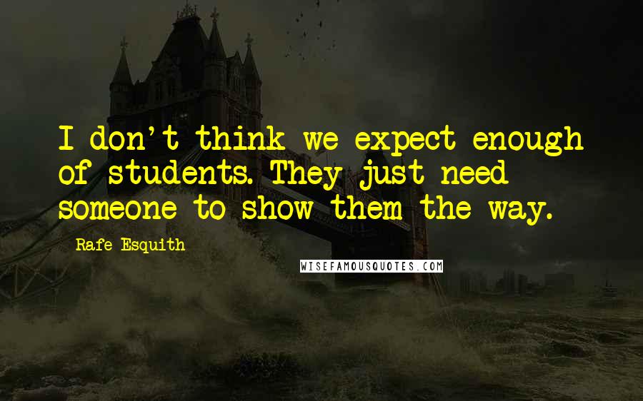 Rafe Esquith Quotes: I don't think we expect enough of students. They just need someone to show them the way.