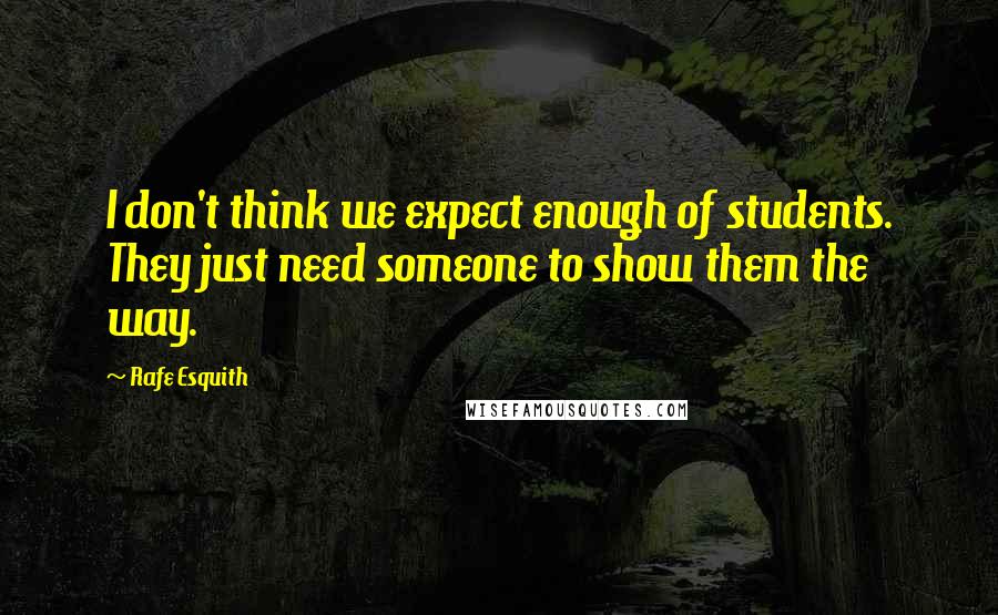 Rafe Esquith Quotes: I don't think we expect enough of students. They just need someone to show them the way.