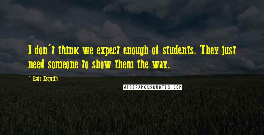 Rafe Esquith Quotes: I don't think we expect enough of students. They just need someone to show them the way.