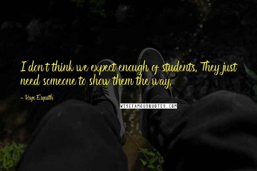 Rafe Esquith Quotes: I don't think we expect enough of students. They just need someone to show them the way.