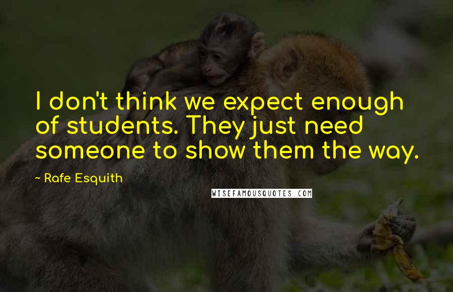 Rafe Esquith Quotes: I don't think we expect enough of students. They just need someone to show them the way.