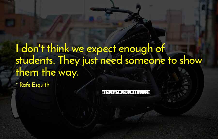 Rafe Esquith Quotes: I don't think we expect enough of students. They just need someone to show them the way.