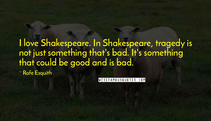 Rafe Esquith Quotes: I love Shakespeare. In Shakespeare, tragedy is not just something that's bad. It's something that could be good and is bad.