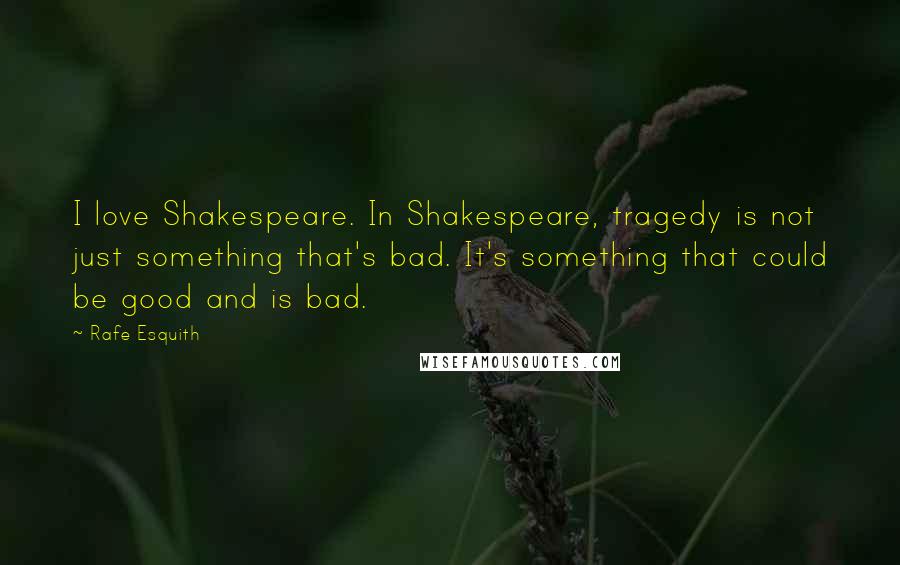 Rafe Esquith Quotes: I love Shakespeare. In Shakespeare, tragedy is not just something that's bad. It's something that could be good and is bad.