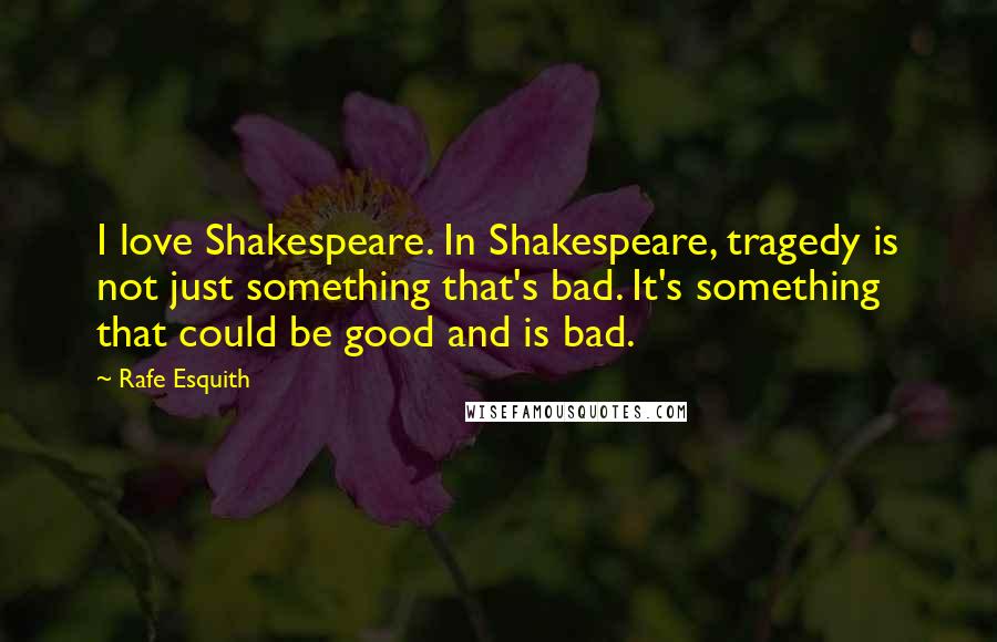 Rafe Esquith Quotes: I love Shakespeare. In Shakespeare, tragedy is not just something that's bad. It's something that could be good and is bad.