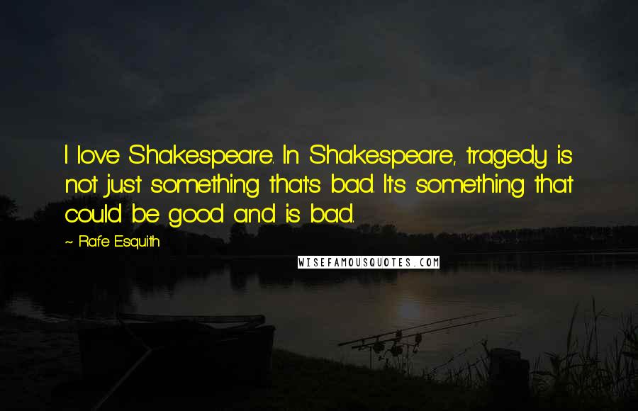 Rafe Esquith Quotes: I love Shakespeare. In Shakespeare, tragedy is not just something that's bad. It's something that could be good and is bad.