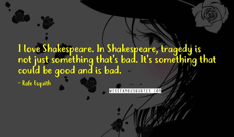 Rafe Esquith Quotes: I love Shakespeare. In Shakespeare, tragedy is not just something that's bad. It's something that could be good and is bad.