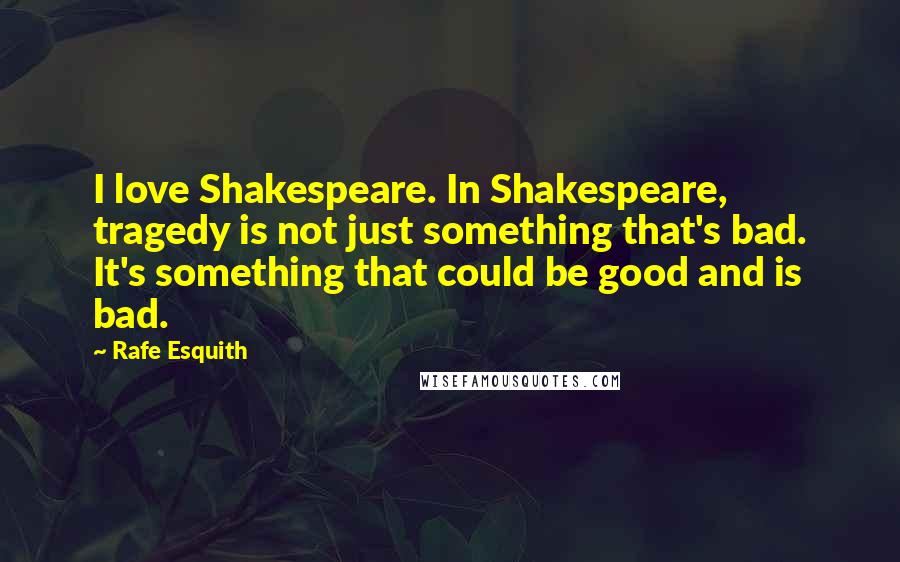 Rafe Esquith Quotes: I love Shakespeare. In Shakespeare, tragedy is not just something that's bad. It's something that could be good and is bad.