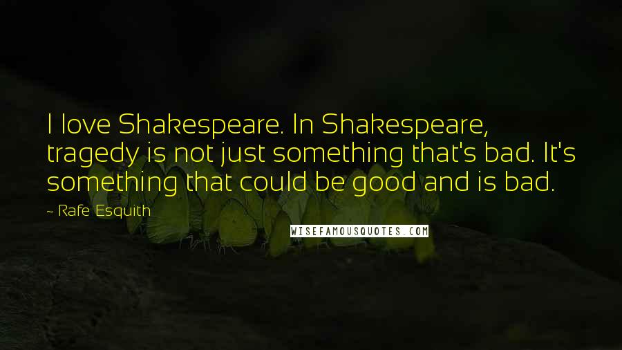 Rafe Esquith Quotes: I love Shakespeare. In Shakespeare, tragedy is not just something that's bad. It's something that could be good and is bad.