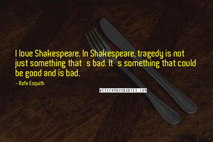 Rafe Esquith Quotes: I love Shakespeare. In Shakespeare, tragedy is not just something that's bad. It's something that could be good and is bad.