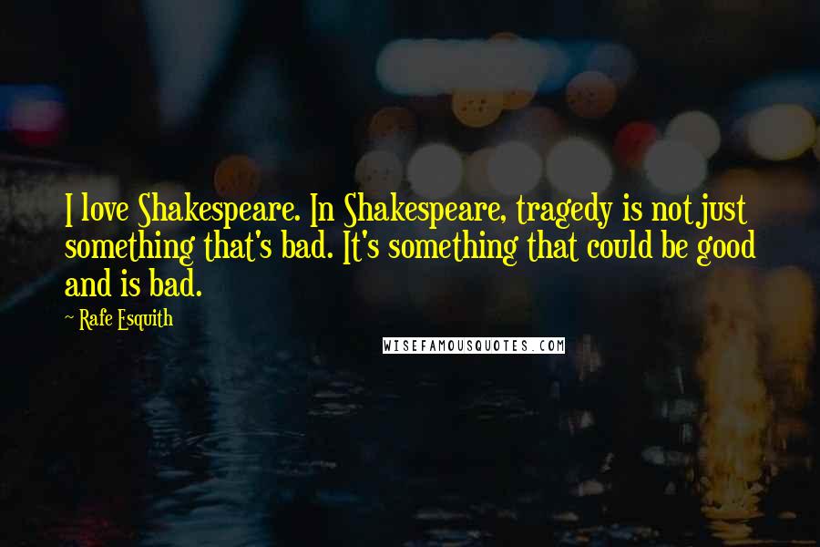 Rafe Esquith Quotes: I love Shakespeare. In Shakespeare, tragedy is not just something that's bad. It's something that could be good and is bad.