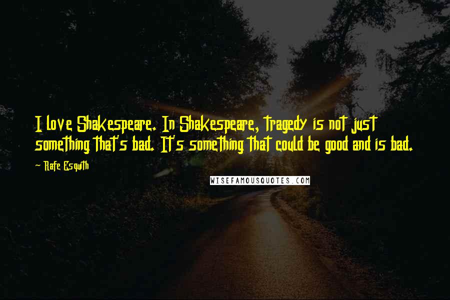 Rafe Esquith Quotes: I love Shakespeare. In Shakespeare, tragedy is not just something that's bad. It's something that could be good and is bad.