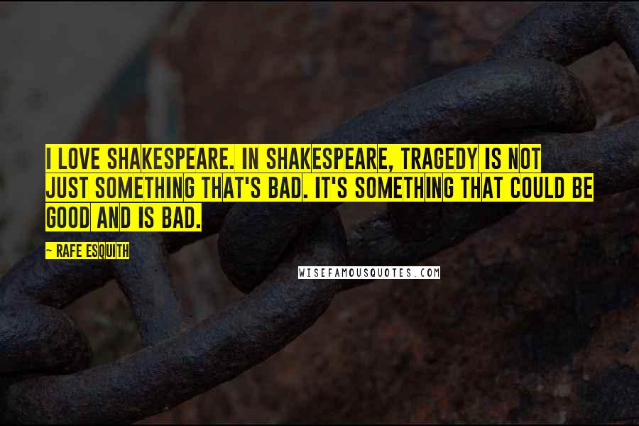 Rafe Esquith Quotes: I love Shakespeare. In Shakespeare, tragedy is not just something that's bad. It's something that could be good and is bad.