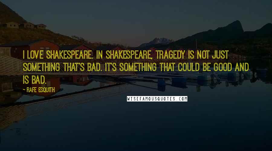 Rafe Esquith Quotes: I love Shakespeare. In Shakespeare, tragedy is not just something that's bad. It's something that could be good and is bad.