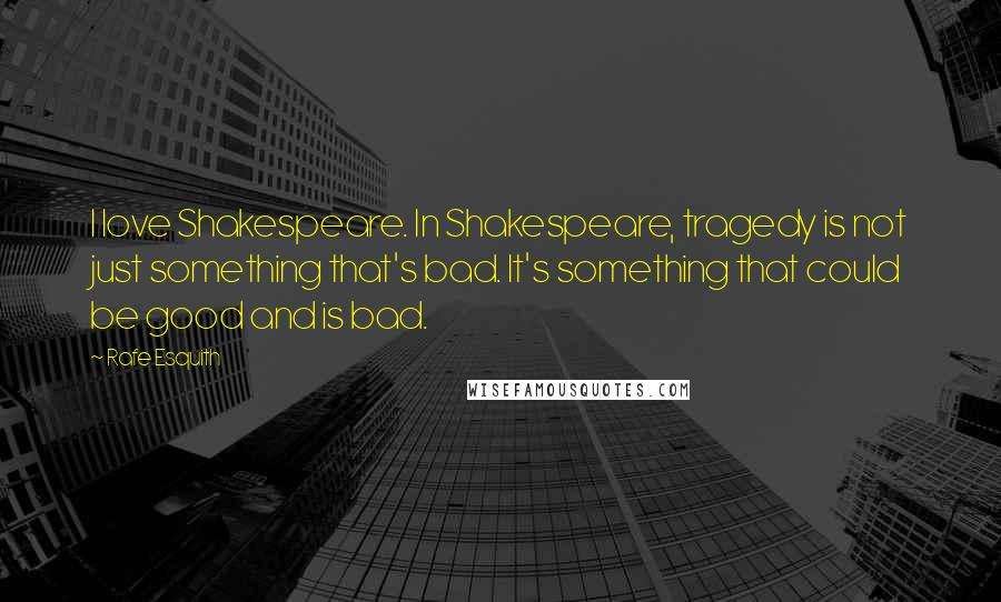 Rafe Esquith Quotes: I love Shakespeare. In Shakespeare, tragedy is not just something that's bad. It's something that could be good and is bad.